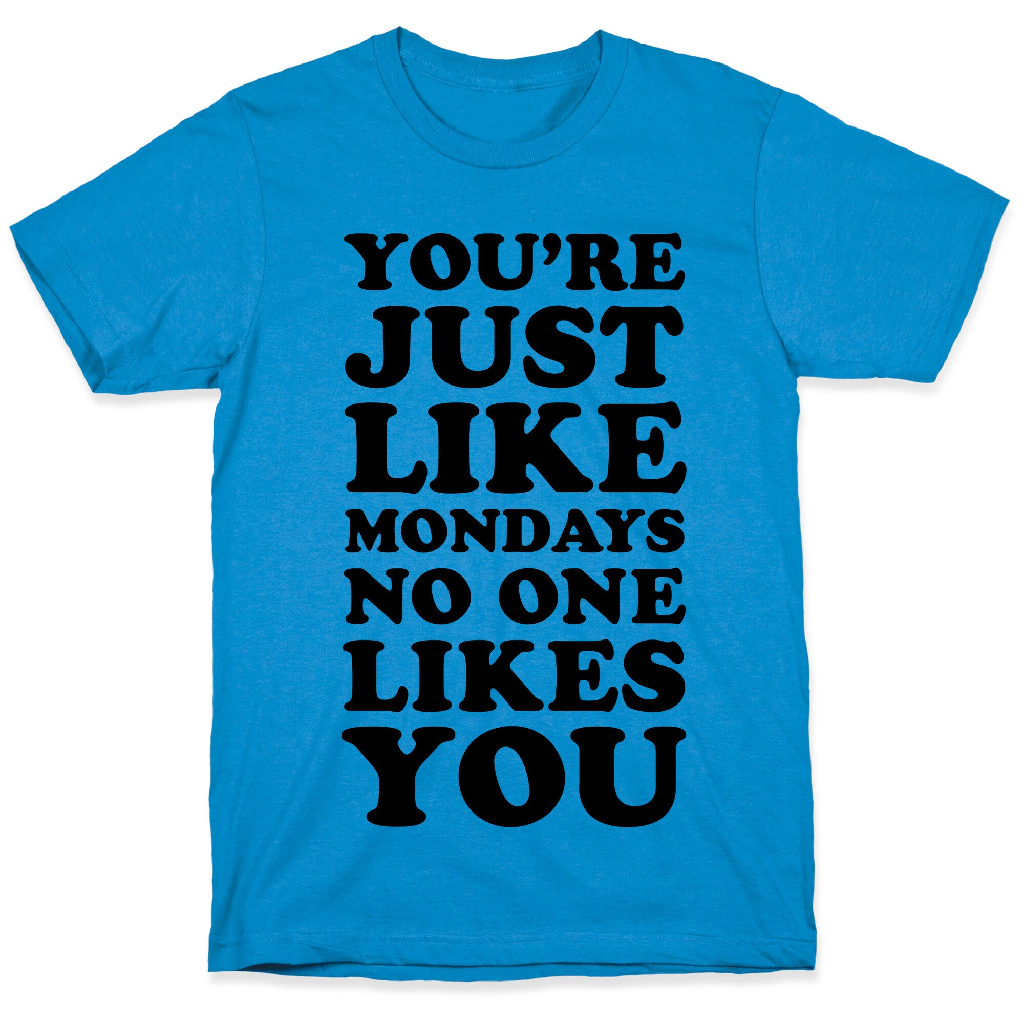 You're Just Like Mondays No One Likes You T-Shirt
